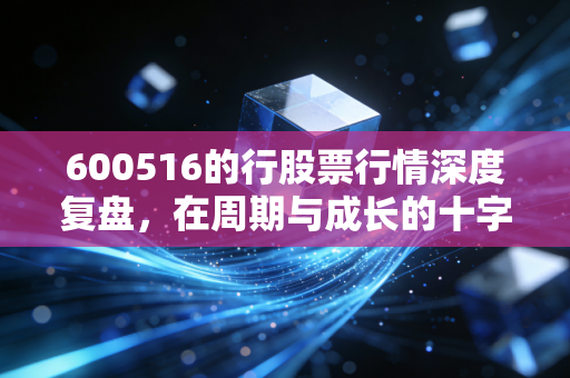 600516的行股票行情深度复盘,在周期与成长的十字路口,方大炭素该何去何从?