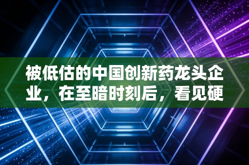 被低估的中国创新药龙头企业,在至暗时刻后,看见硬科技的黎明
