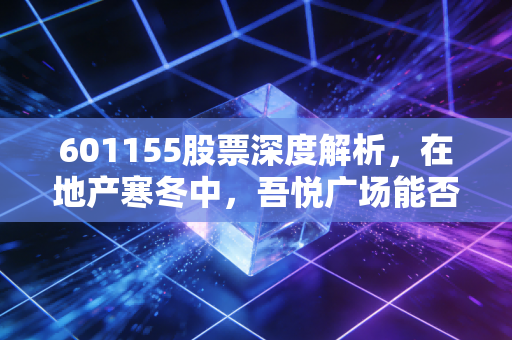 601155股票深度解析，在地产寒冬中，吾悦广场能否撑起新城控股的下半场？