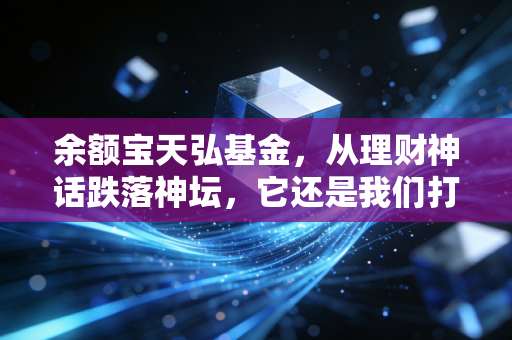 余额宝天弘基金，从理财神话跌落神坛，它还是我们打工人的避风港吗？
