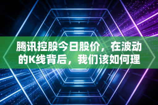 腾讯控股今日股价，在波动的K线背后，我们该如何理解这家慢下来的巨头？