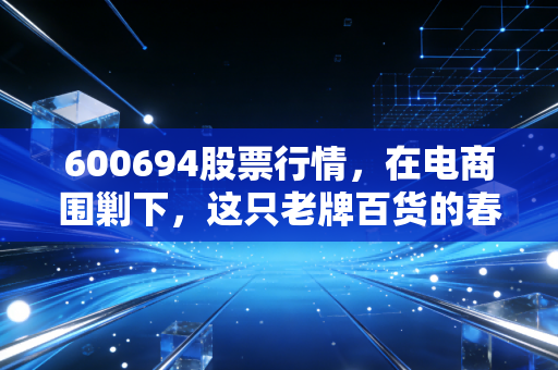 600694股票行情，在电商围剿下，这只老牌百货的春天还有多远？