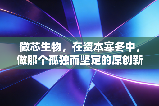微芯生物，在资本寒冬中，做那个孤独而坚定的原创新药苦行僧