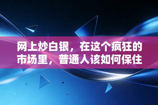 网上炒白银,在这个疯狂的市场里,普通人该如何保住本金?