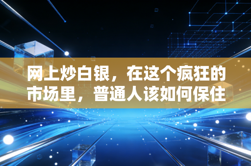 网上炒白银，在这个疯狂的市场里，普通人该如何保住本金？