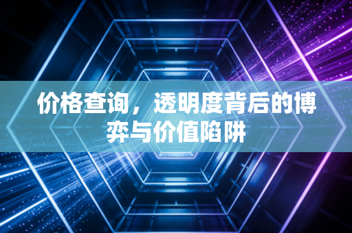 价格查询，透明度背后的博弈与价值陷阱