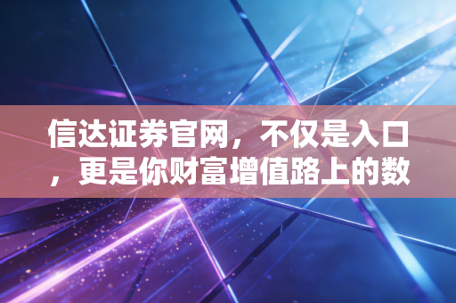 信达证券官网，不仅是入口，更是你财富增值路上的数字军师