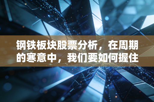 钢铁板块股票分析，在周期的寒意中，我们要如何握住这块烫手山芋？