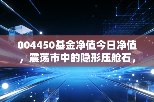 004450基金净值今日净值，震荡市中的隐形压舱石，聊聊易方达中证红利联接A的投资哲学