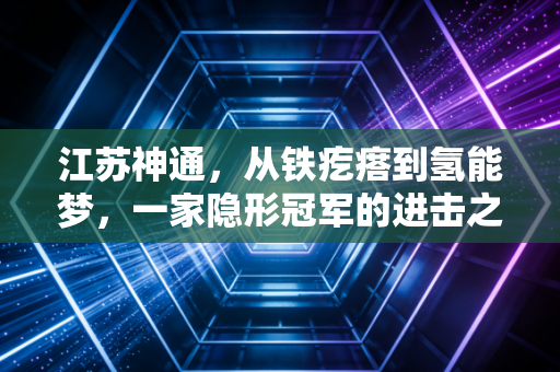 江苏神通,从铁疙瘩到氢能梦,一家隐形冠军的进击之路