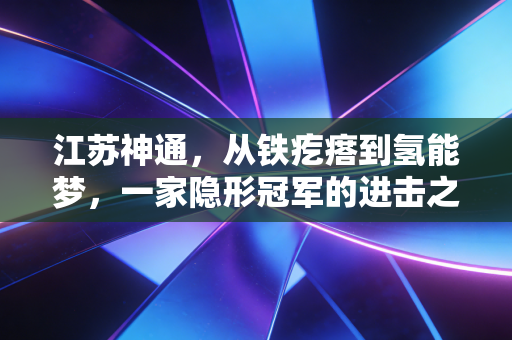 江苏神通，从铁疙瘩到氢能梦，一家隐形冠军的进击之路