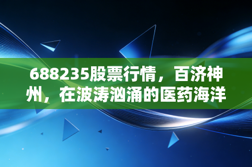 688235股票行情，百济神州，在波涛汹涌的医药海洋中寻找诺亚方舟