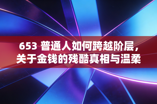 653 普通人如何跨越阶层，关于金钱的残酷真相与温柔解法