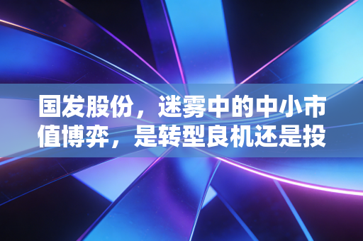 国发股份，迷雾中的中小市值博弈，是转型良机还是投机泡沫？