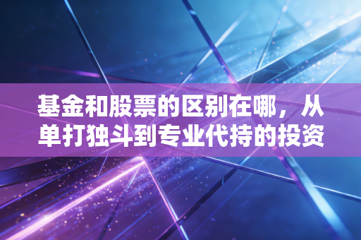 基金和股票的区别在哪，从单打独斗到专业代持的投资进阶之路