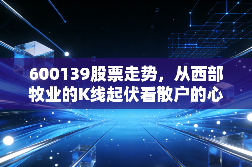 600139股票走势,从西部牧业的K线起伏看散户的心跳与博弈