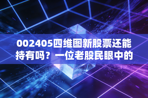 002405四维图新股票还能持有吗?一位老股民眼中的智能驾驶卖水人与未来博弈