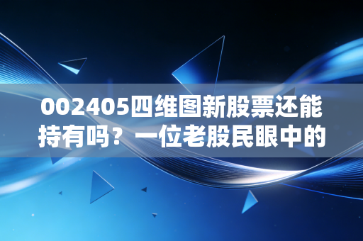 002405四维图新股票还能持有吗？一位老股民眼中的智能驾驶卖水人与未来博弈