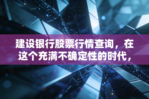 建设银行股票行情查询，在这个充满不确定性的时代，我们该如何看待宇宙行的投资价值？