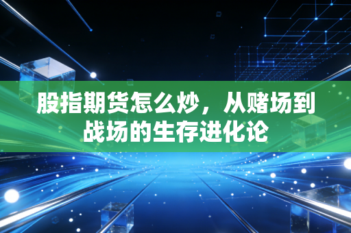 股指期货怎么炒,从赌场到战场的生存进化论