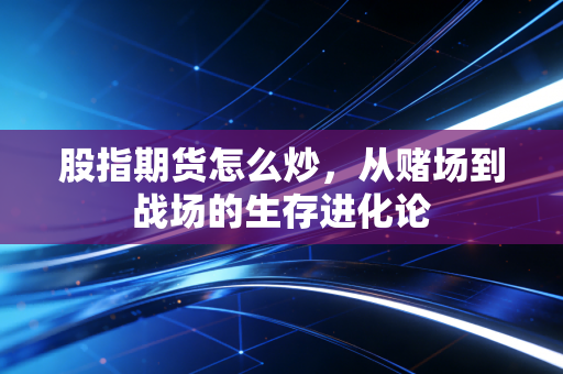 股指期货怎么炒，从赌场到战场的生存进化论