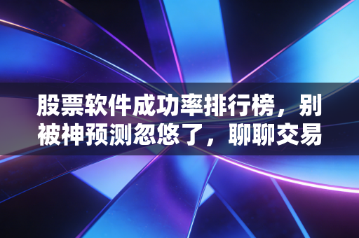 股票软件成功率排行榜，别被神预测忽悠了，聊聊交易软件背后的真实逻辑
