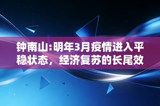 钟南山:明年3月疫情进入平稳状态，经济复苏的长尾效应与我们的钱包保卫战