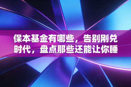 保本基金有哪些,告别刚兑时代,盘点那些还能让你睡得着觉的理财工具
