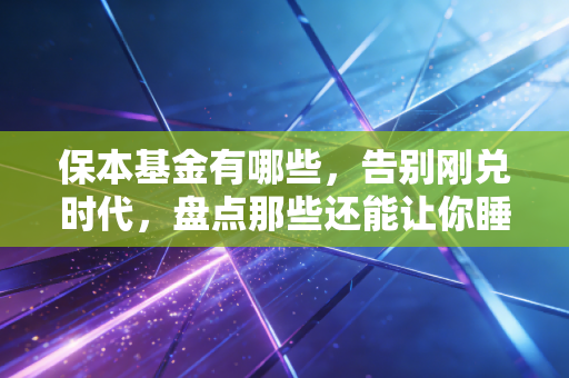 保本基金有哪些，告别刚兑时代，盘点那些还能让你睡得着觉的理财工具