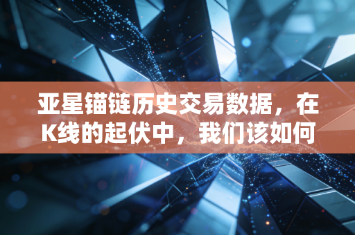 亚星锚链历史交易数据，在K线的起伏中，我们该如何理解周期与耐心？