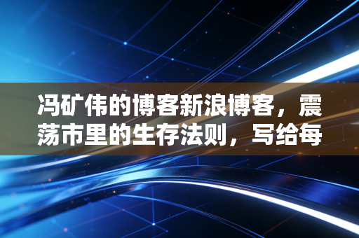 冯矿伟的博客新浪博客，震荡市里的生存法则，写给每一个不想被收割的散户