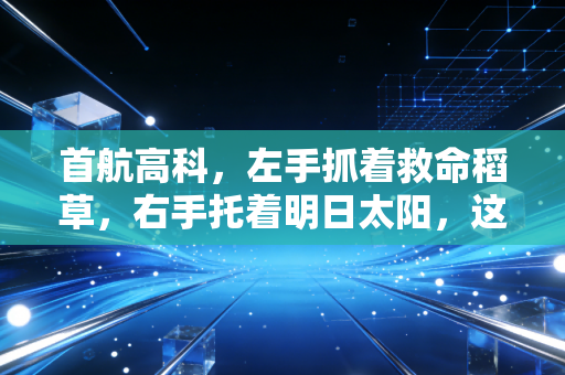 首航高科,左手抓着救命稻草,右手托着明日太阳,这出转型大戏你看懂了吗?