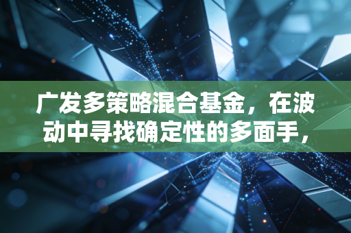 广发多策略混合基金，在波动中寻找确定性的多面手，值得托付吗？