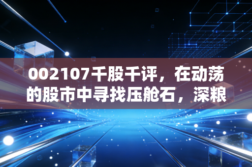 002107千股千评，在动荡的股市中寻找压舱石，深粮控股值得长情持有吗？