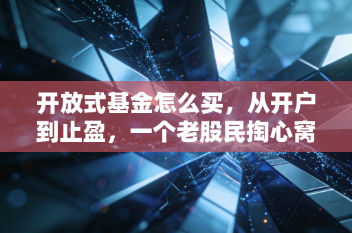 开放式基金怎么买，从开户到止盈，一个老股民掏心窝子的实战指南