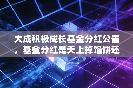 大成积极成长基金分红公告，基金分红是天上掉馅饼还是左口袋倒右口袋？深度解析背后的投资逻辑