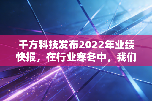 千方科技发布2022年业绩快报，在行业寒冬中，我们看到了什么转机？