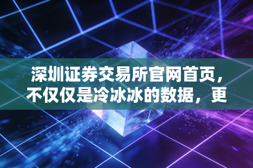 深圳证券交易所官网首页，不仅仅是冷冰冰的数据，更是普通人财富增值的指南针