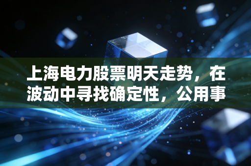 上海电力股票明天走势，在波动中寻找确定性，公用事业股的攻守之道