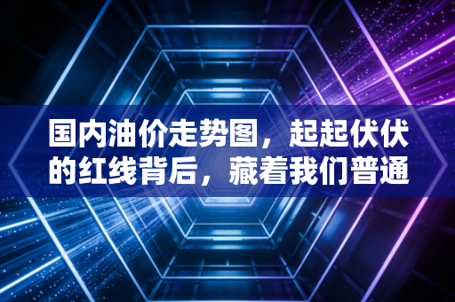 国内油价走势图，起起伏伏的红线背后，藏着我们普通人的哪些油虑？