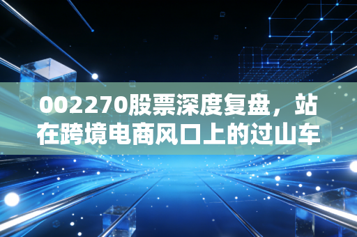 002270股票深度复盘，站在跨境电商风口上的过山车，普通人该如何抉择？