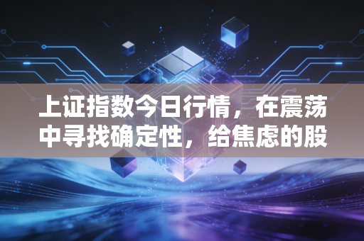 上证指数今日行情，在震荡中寻找确定性，给焦虑的股民一颗定心丸