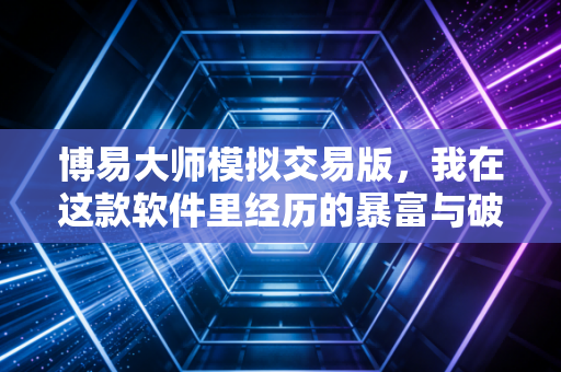 博易大师模拟交易版，我在这款软件里经历的暴富与破产始末