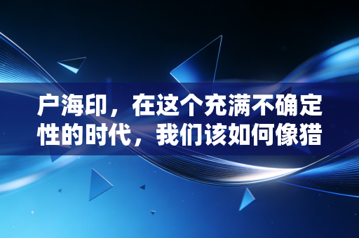 户海印，在这个充满不确定性的时代，我们该如何像猎手一样思考？