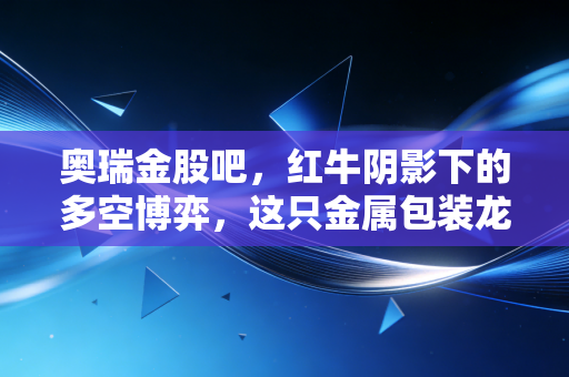 奥瑞金股吧,红牛阴影下的多空博弈,这只金属包装龙头还能装下多少梦想?