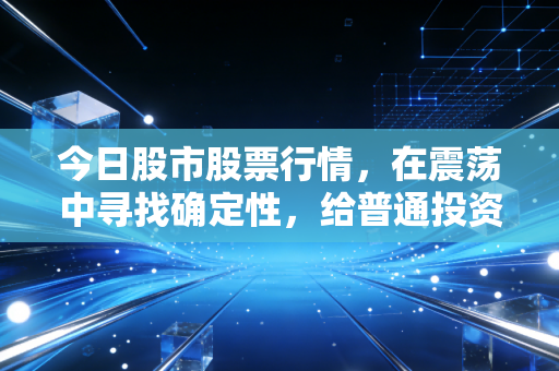 今日股市股票行情，在震荡中寻找确定性，给普通投资者的几点掏心窝子建议