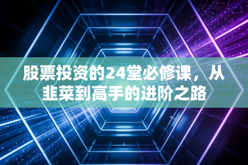 股票投资的24堂必修课，从韭菜到高手的进阶之路