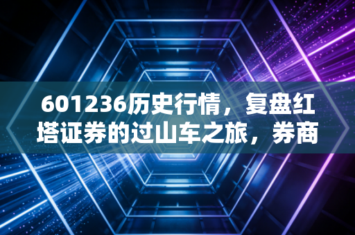 601236历史行情，复盘红塔证券的过山车之旅，券商股到底还能不能爱？