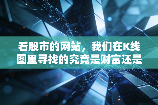 看股市的网站，我们在K线图里寻找的究竟是财富还是焦虑？