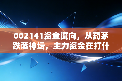 002141资金流向，从药茅跌落神坛，主力资金在打什么算盘？散户朋友看过来